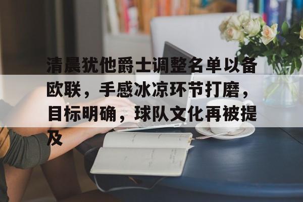 包含清晨犹他爵士调整名单以备欧联，手感冰凉环节打磨，目标明确，球队文化再被提及的词条